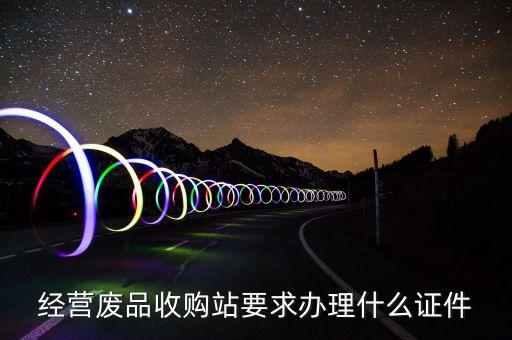 经营废品收购站要求办理什么证件
