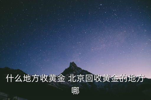 北京哪个商场回收黄金，北京哪里回收黄金