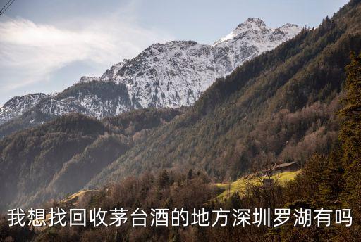 我想找回收茅台酒的地方深圳罗湖有吗