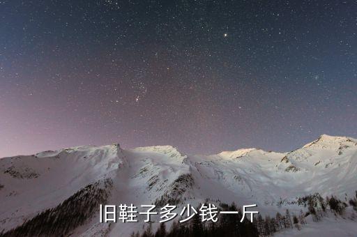 鞋子尾货回收价格，旧鞋子多少钱一斤