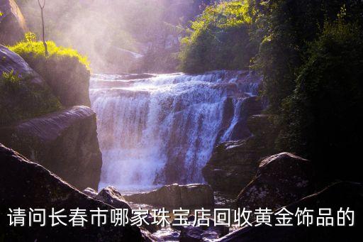 请问长春市哪家珠宝店回收黄金饰品的
