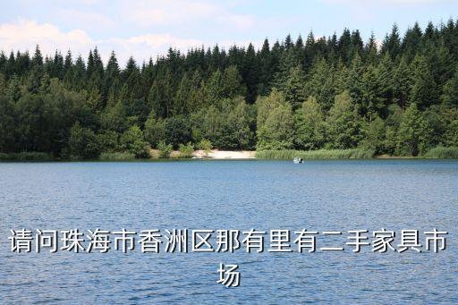 请问珠海市香洲区那有里有二手家具市场
