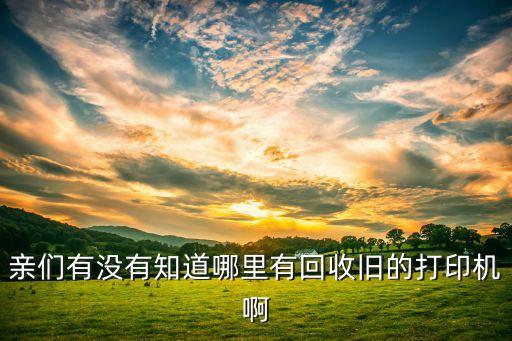 亲们有没有知道哪里有回收旧的打印机啊