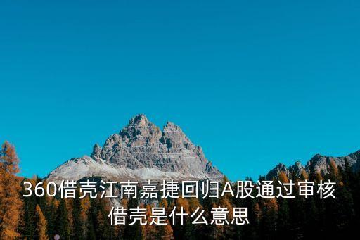 360借壳江南嘉捷回归A股通过审核借壳是什么意思
