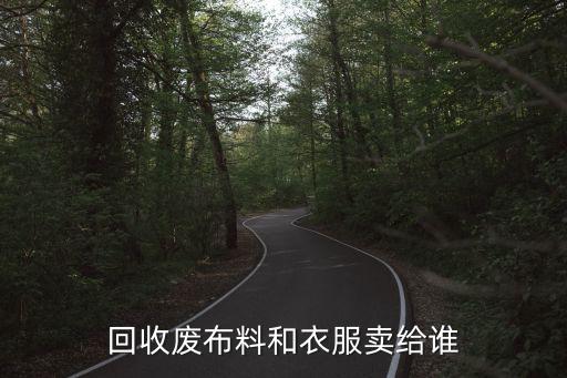 回收废布料和衣服卖给谁