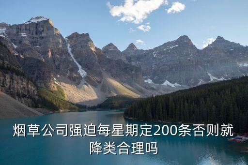 烟草公司强迫每星期定200条否则就降类合理吗
