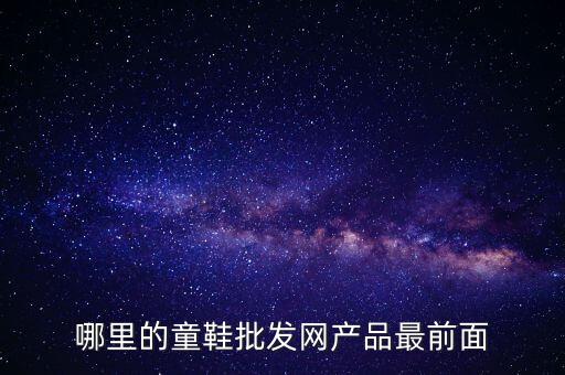 童鞋厂家直销批发一手货源，1手童鞋在哪批发