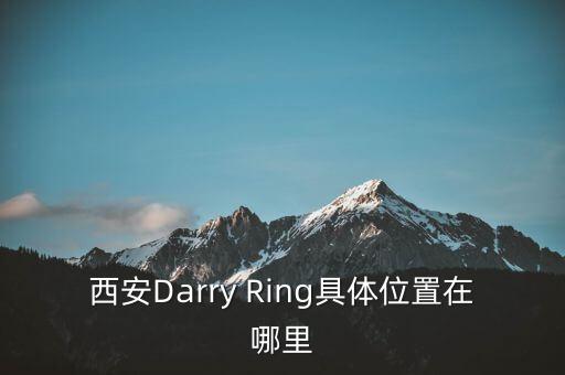 西安Darry Ring具体位置在哪里