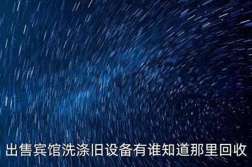 出售宾馆洗涤旧设备有谁知道那里回收