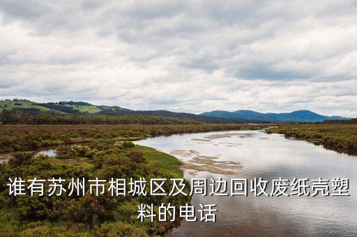 谁有苏州市相城区及周边回收废纸壳塑料的电话