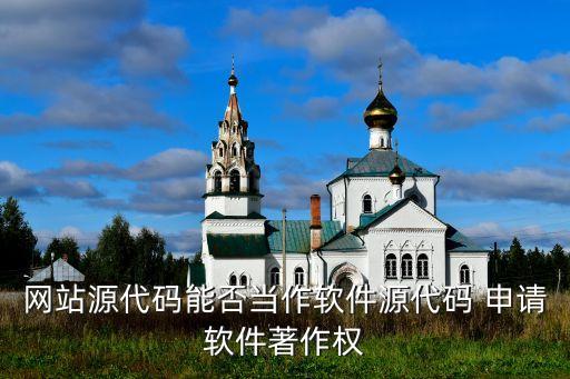 网站源代码能否当作软件源代码 申请软件著作权