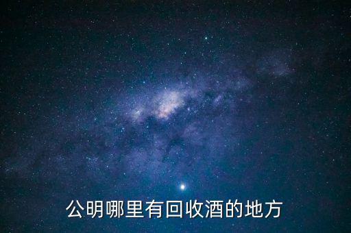 公明哪里有回收酒的地方