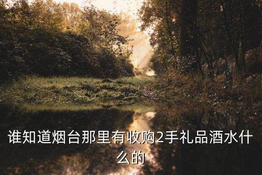谁知道烟台那里有收购2手礼品酒水什么的