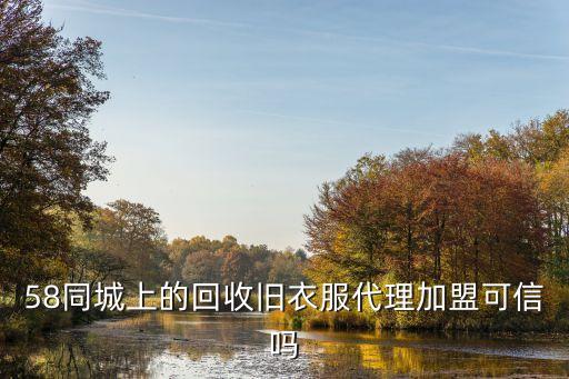 58同城上的回收旧衣服代理加盟可信吗