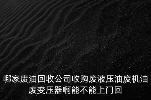 哪家废油回收公司收购废液压油废机油废变压器啊能不能上门回