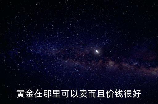黄金在那里可以卖而且价钱很好
