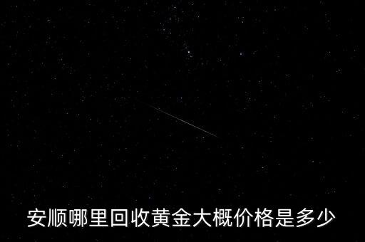 安顺哪里回收黄金大概价格是多少