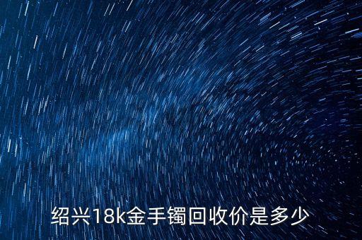 绍兴18k金手镯回收价是多少