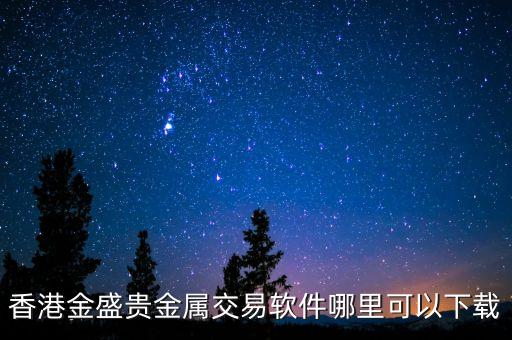 香港金盛贵金属交易软件哪里可以下载