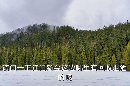 江门回收烟酒，江门市蓬江区那里收购洋酒