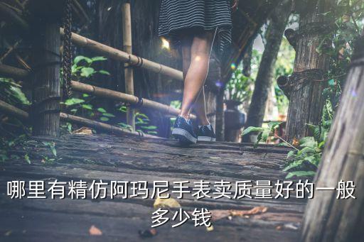 哪里有精仿阿玛尼手表卖质量好的一般多少钱