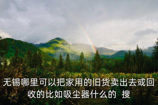 无锡哪里可以把家用的旧货卖出去或回收的比如吸尘器什么的  搜