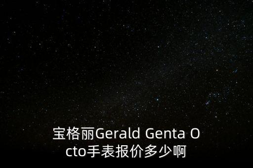 宝格丽Gerald Genta Octo手表报价多少啊
