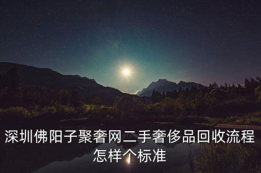 深圳佛阳子聚奢网二手奢侈品回收流程怎样个标准