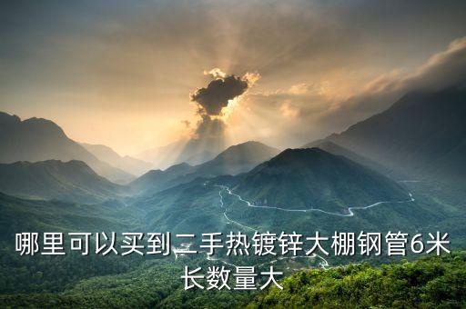 哪里可以买到二手热镀锌大棚钢管6米长数量大