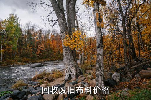 旧布草的回收价格表，回收废旧布料价格
