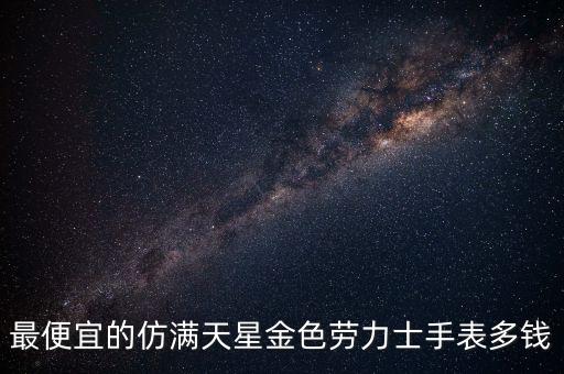 最便宜的仿满天星金色劳力士手表多钱