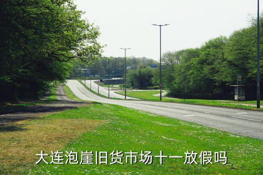 大连旧货市场几点关门，大连香炉礁二手家具市场营业时间