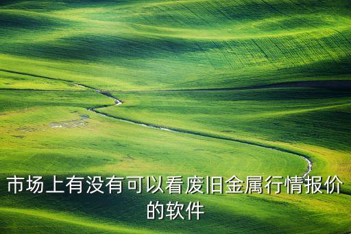 市场上有没有可以看废旧金属行情报价的软件
