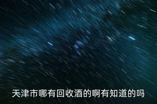 天津市哪有回收酒的啊有知道的吗
