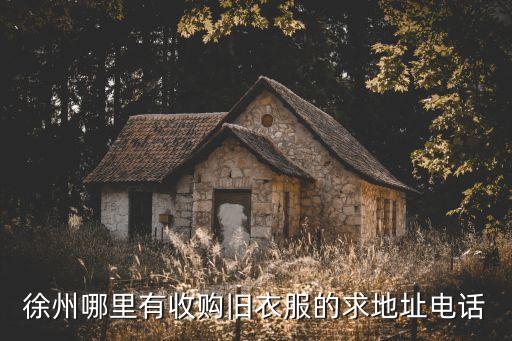 徐州哪里有收购旧衣服的求地址电话