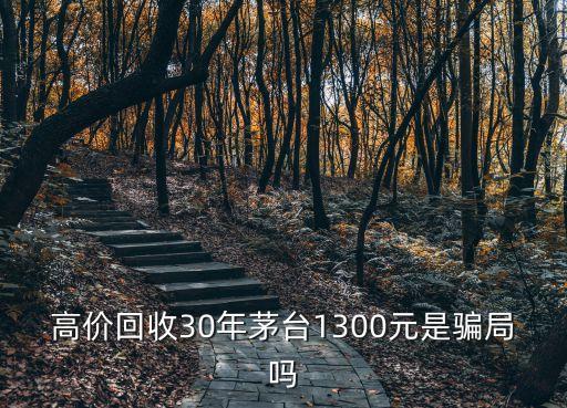 高价回收酒是真的还是假的，高价回收30年茅台1300元是骗局吗