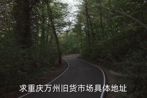 求重庆万州旧货市场具体地址