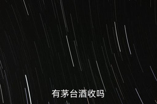 有茅台酒收吗