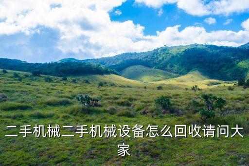 二手机械二手机械设备怎么回收请问大家