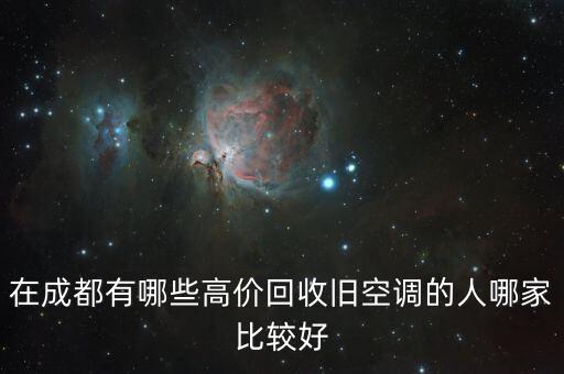 成都家电回收公司，在成都有哪些高价回收旧空调的人哪家比较好