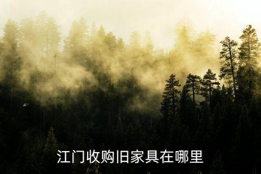 江门收购旧家具在哪里