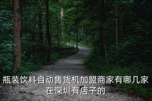 瓶装饮料自动售货机加盟商家有哪几家在深圳有店子的