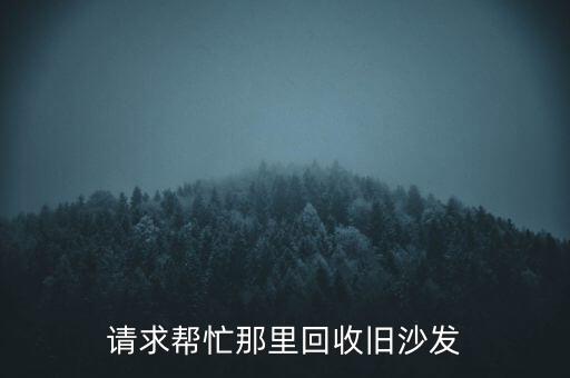 请求帮忙那里回收旧沙发