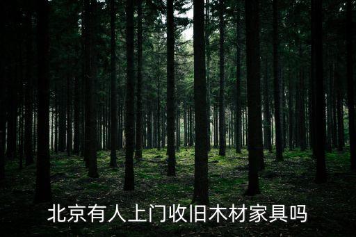 北京有人上门收旧木材家具吗