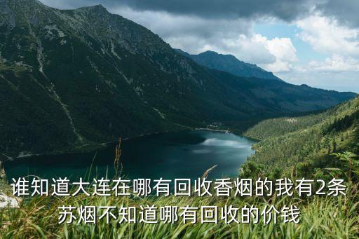 谁知道大连在哪有回收香烟的我有2条苏烟不知道哪有回收的价钱