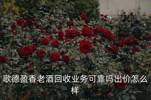 歌德盈香老酒回收业务可靠吗出价怎么样