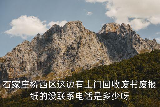 石家庄桥西区这边有上门回收废书废报纸的没联系电话是多少呀