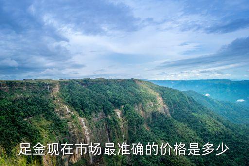 足金现在市场最准确的价格是多少