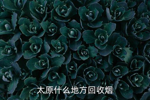 太原什么地方回收烟