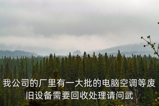 工厂设备回收，我公司的厂里有一大批的电脑空调等废旧设备需要回收处理请问武